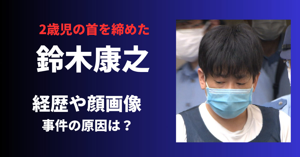 【子供の首絞めた】鈴木康之容疑者の顔画像や経歴は？自宅や家族構成についても！